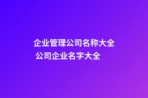 企业管理公司名称大全 公司企业名字大全